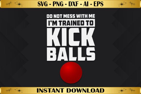 Do Not Mess with Me Trained to Kickballs